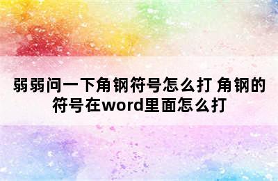 弱弱问一下角钢符号怎么打 角钢的符号在word里面怎么打